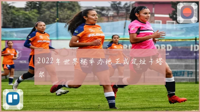 2022年世界杯举办地正式定址卡塔尔