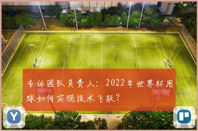 专访团队负责人:2022年世界杯用球如何实现技术飞跃?