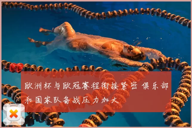 欧洲杯与欧冠赛程衔接紧密 俱乐部和国家队备战压力加大