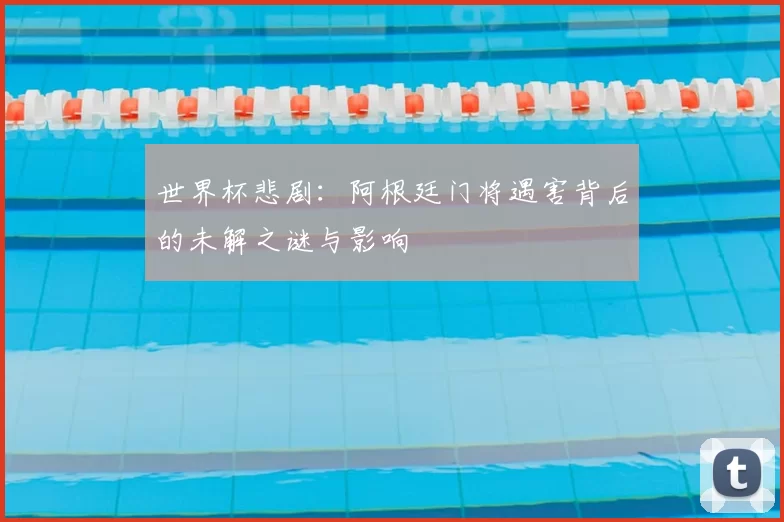 世界杯悲剧：阿根廷门将遇害背后的未解之谜与影响
