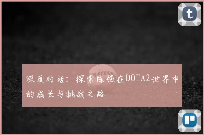 深度对话：探索陈强在DOTA2世界中的成长与挑战之路