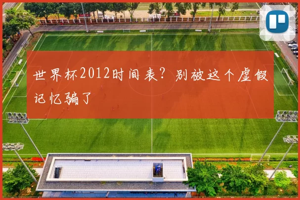 世界杯2012时间表？别被这个虚假记忆骗了