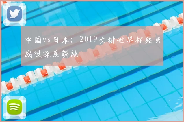 中国vs日本：2019女排世界杯经典战役深度解读