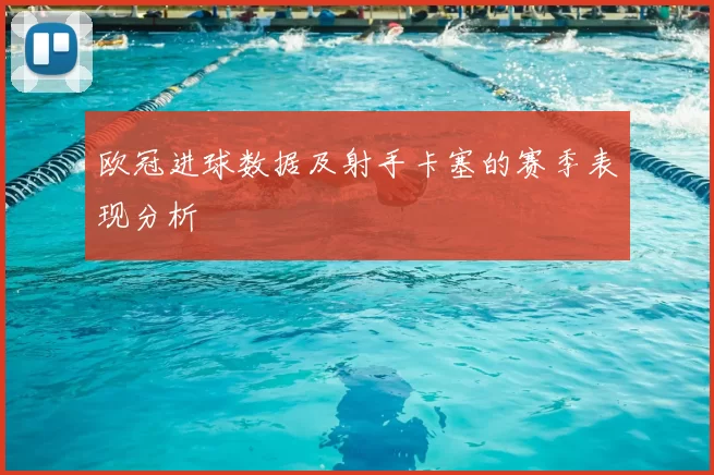 欧冠进球数据及射手卡塞的赛季表现分析