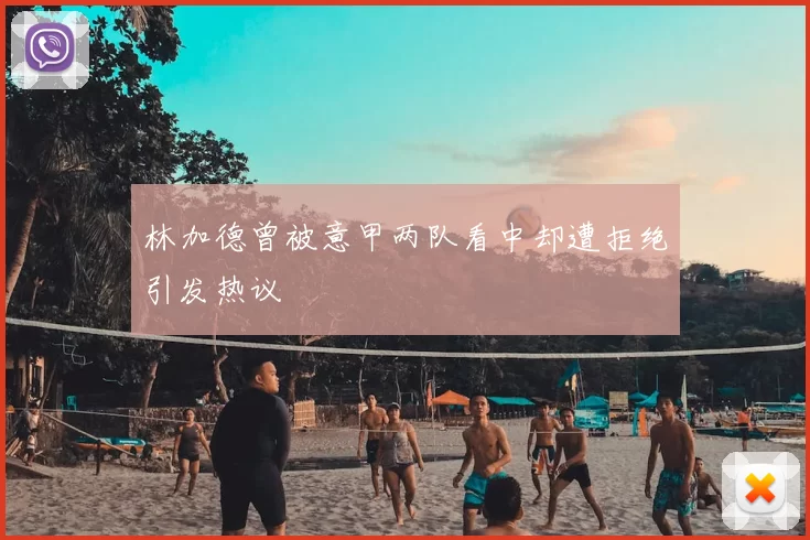 林加德曾被意甲两队看中却遭拒绝引发热议