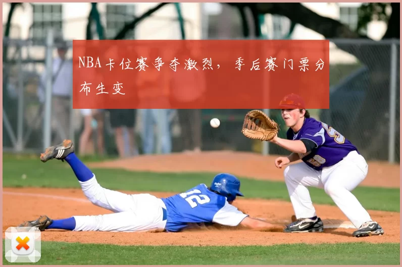 NBA卡位赛争夺激烈，季后赛门票分布生变