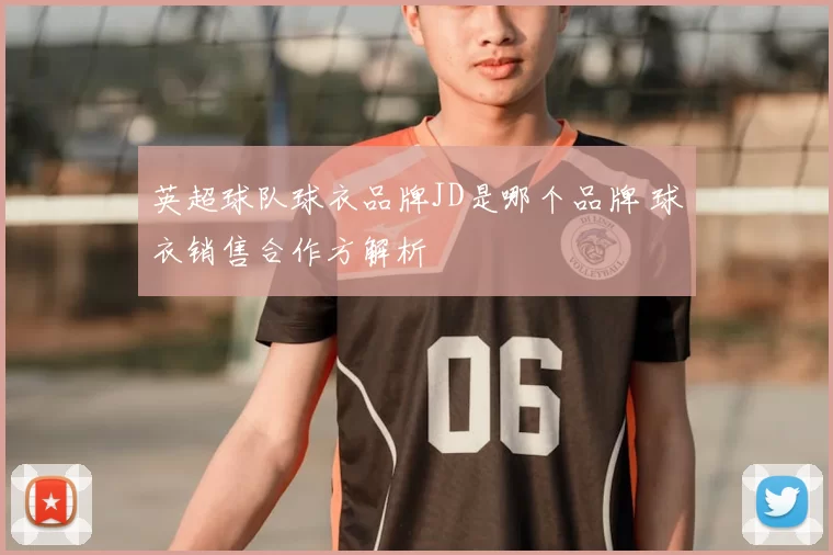 英超球队球衣品牌JD是哪个品牌 球衣销售合作方解析