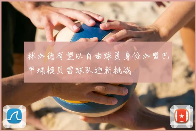 林加德有望以自由球员身份加盟巴甲瑞模贝雷球队迎新挑战
