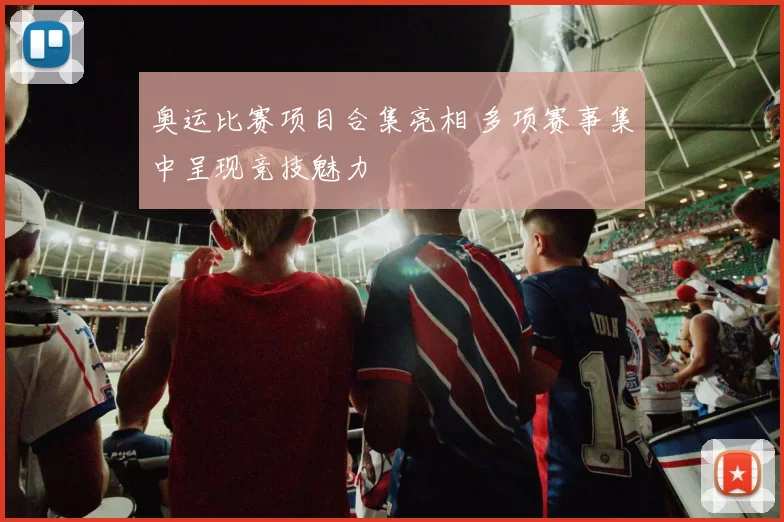 奥运比赛项目合集亮相 多项赛事集中呈现竞技魅力