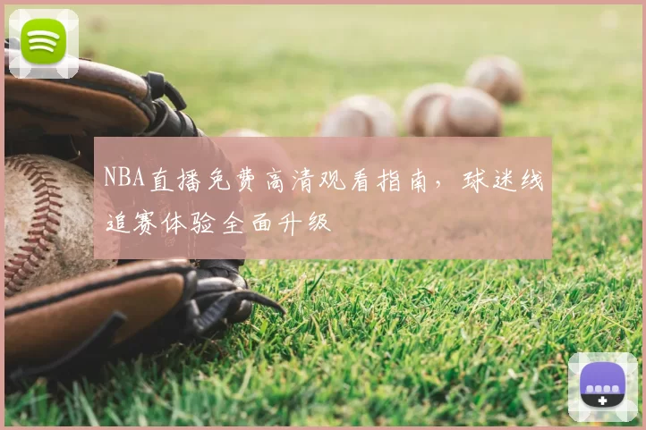 NBA直播免费高清观看指南，球迷线追赛体验全面升级