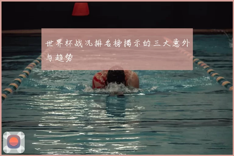 世界杯战况排名榜揭示的三大意外与趋势