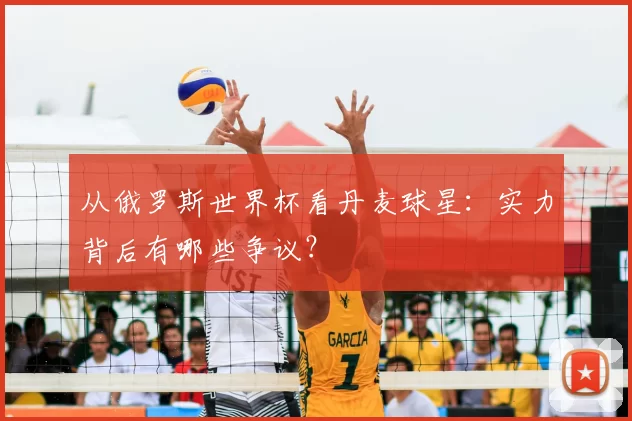 从俄罗斯世界杯看丹麦球星：实力背后有哪些争议？