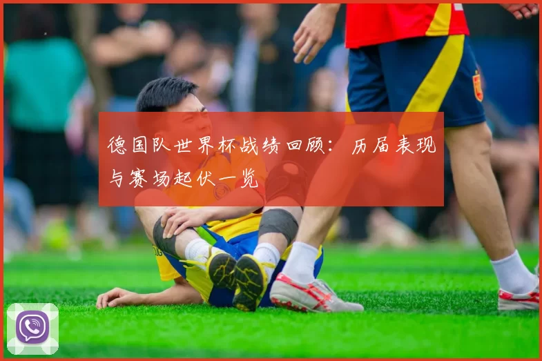 德国队世界杯战绩回顾：历届表现与赛场起伏一览
