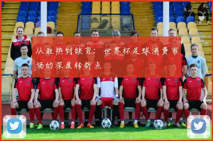 从狂热到缺货：世界杯足球消费市场的深度转折点