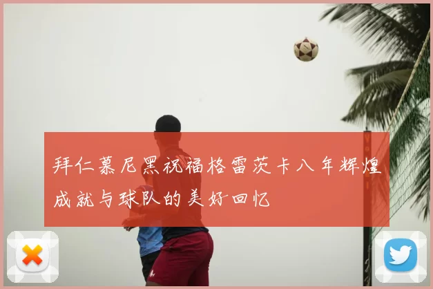 拜仁慕尼黑祝福格雷茨卡八年辉煌成就与球队的美好回忆