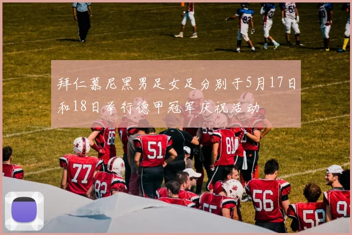拜仁慕尼黑男足女足分别于5月17日和18日举行德甲冠军庆祝活动