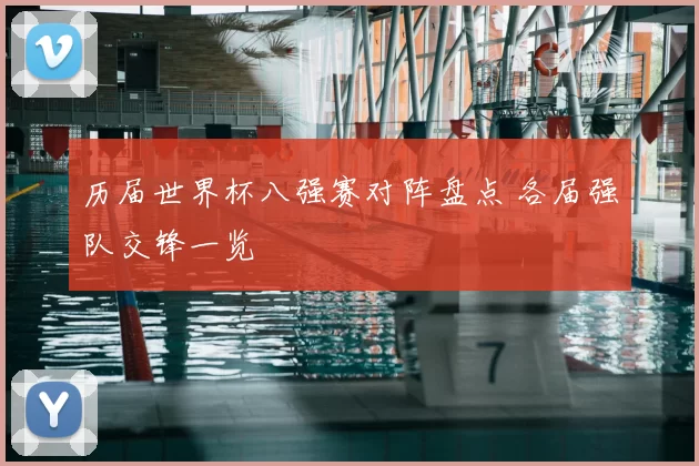 历届世界杯八强赛对阵盘点 各届强队交锋一览
