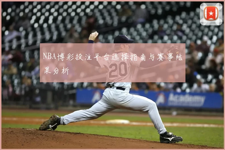 NBA博彩投注平台选择指南与赛事结果分析