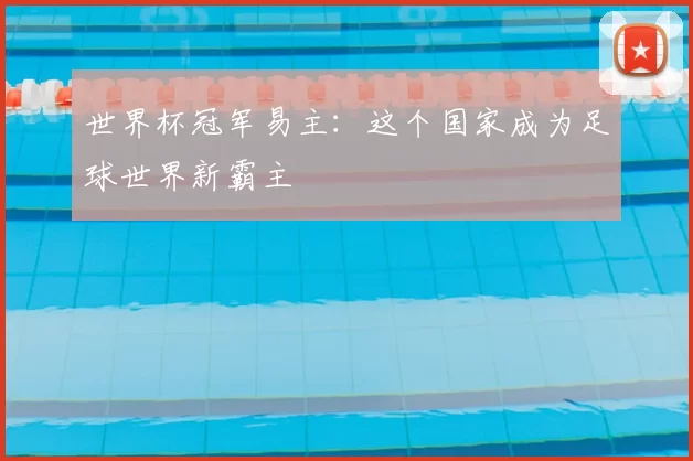 世界杯冠军易主：这个国家成为足球世界新霸主
