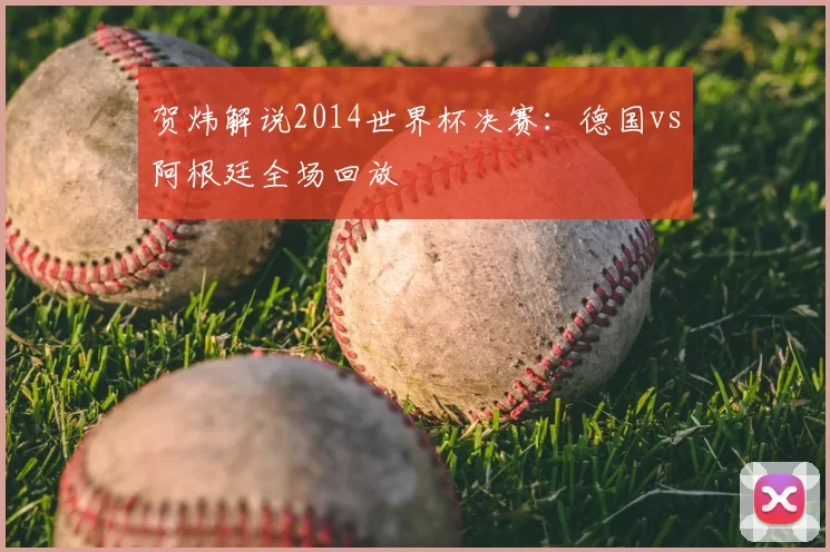 贺炜解说2014世界杯决赛：德国vs阿根廷全场回放