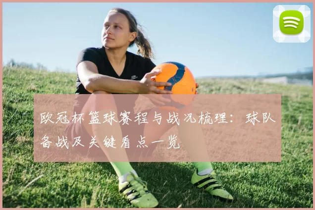 欧冠杯篮球赛程与战况梳理：球队备战及关键看点一览