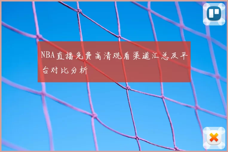 NBA直播免费高清观看渠道汇总及平台对比分析
