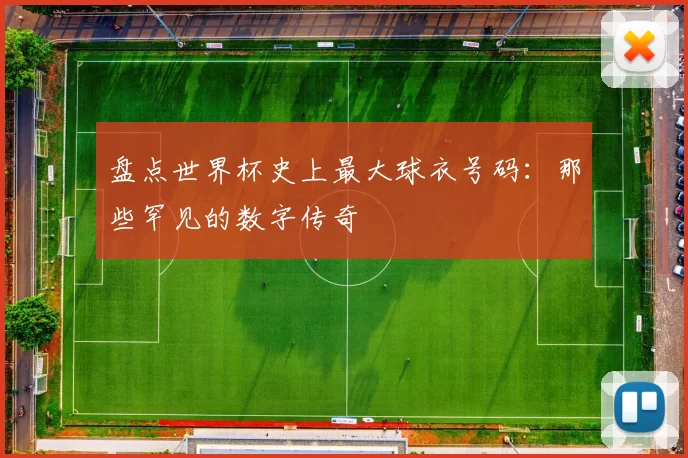 盘点世界杯史上最大球衣号码:那些罕见的数字传奇