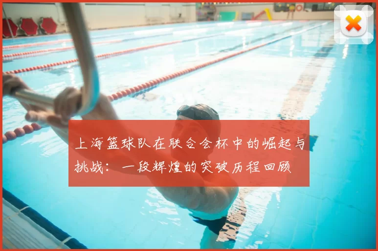 上海篮球队在联合会杯中的崛起与挑战：一段辉煌的突破历程回顾