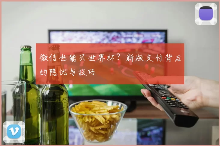 微信也能买世界杯？新版支付背后的隐忧与技巧