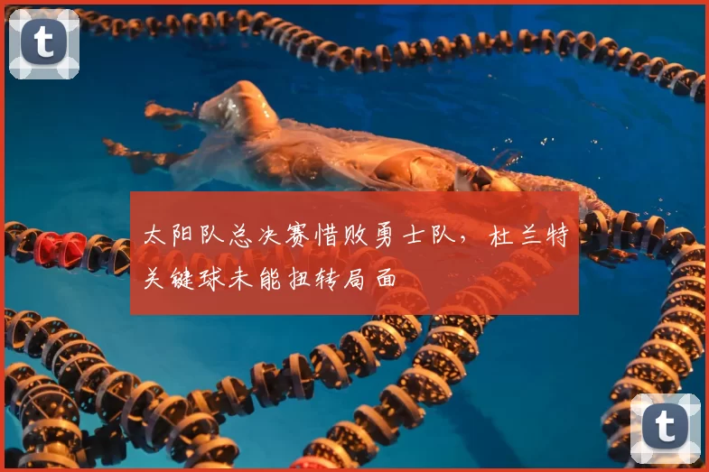 太阳队总决赛惜败勇士队，杜兰特关键球未能扭转局面