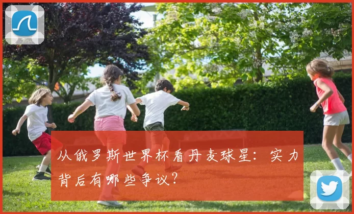 从俄罗斯世界杯看丹麦球星：实力背后有哪些争议？